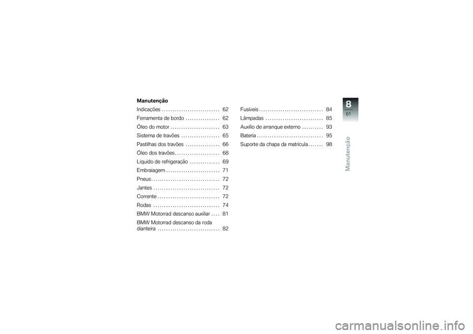 BMW MOTORRAD G650 XMOTO 2007  Instrukcja obsługi (in Polish) Manutenção
Manutenção
Indicações........................... 62
Ferramenta de bordo ................ 62
Óleo do motor ....................... 63
Sistema de travões . ................. 65
Pastil