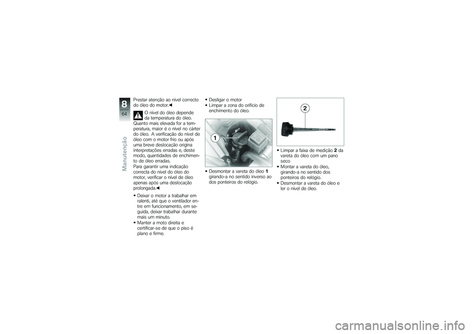 BMW MOTORRAD G650 XMOTO 2007  Instrukcja obsługi (in Polish) Prestar atenção ao nível correcto
do óleo do motor.O nível do óleo depende
da temperatura do óleo.
Quanto mais elevada for a tem-
peratura, maior é o nível no cárter
do óleo. A verificaçã