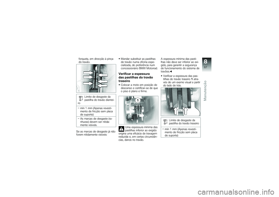 BMW MOTORRAD G650 XMOTO 2007  Instrukcja obsługi (in Polish) forqueta, em direcção à pinça
do travão.Limite de desgaste da
pastilha do travão diantei-
ro
mín 1 mm (Apenas revesti-
mento de fricção sem placa
de suporte)
As marcas de desgaste (ra-
nhuras