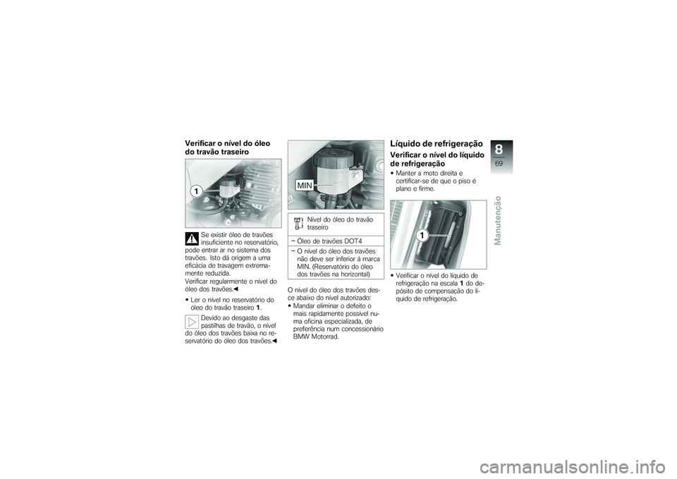 BMW MOTORRAD G650 XMOTO 2007  Instrukcja obsługi (in Polish) Verificar o nível do óleo
do travão traseiro
Se existir óleo de travões
insuficiente no reservatório,
pode entrar ar no sistema dos
travões. Isto dá origem a uma
eficácia de travagem extrema-