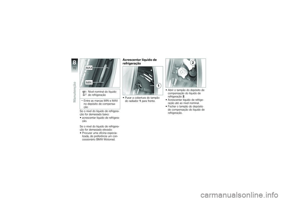BMW MOTORRAD G650 XMOTO 2007  Instrukcja obsługi (in Polish) Nível nominal do líquido
de refrigeração
Entre as marcas MIN e MAX
no depósito de compensa-
ção
Se o nível do líquido de refrigera-
ção for demasiado baixo: acrescentar líquido de refriger
