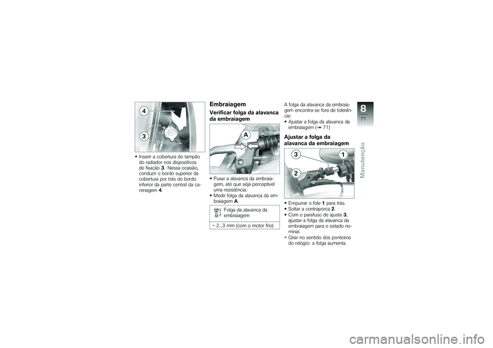 BMW MOTORRAD G650 XMOTO 2007  Instrukcja obsługi (in Polish) Inserir a cobertura do tampão
do radiador nos dispositivos
de fixação3. Nessa ocasião,
conduzir o bordo superior da
cobertura por trás do bordo
inferior da parte central da ca-
renagem 4.
Embraia