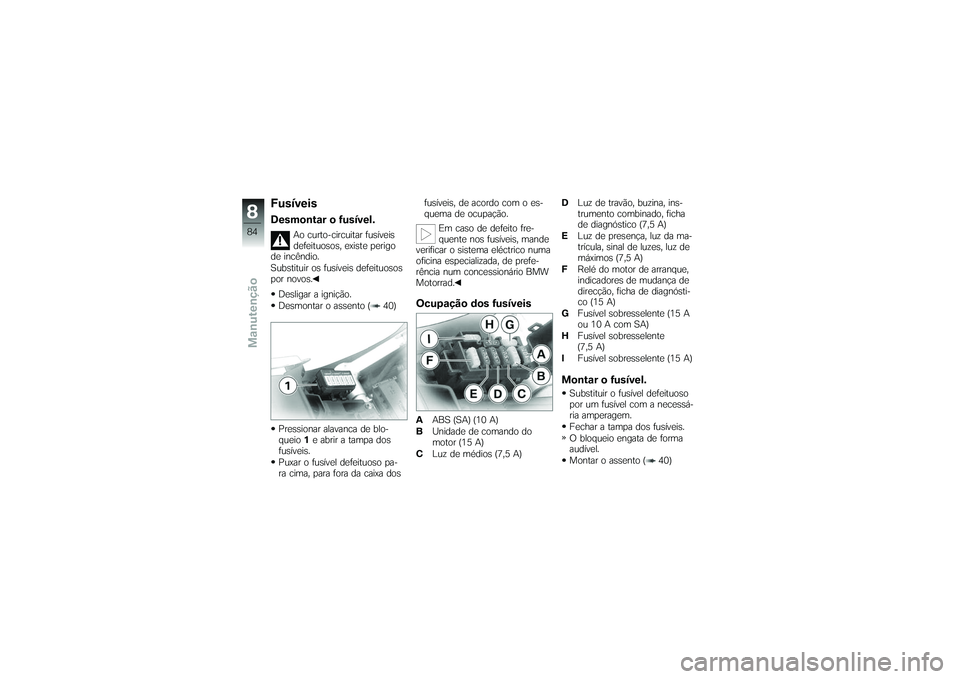 BMW MOTORRAD G650 XMOTO 2007  Instrukcja obsługi (in Polish) FusíveisDesmontar o fusível.
Ao curto-circuitar fusíveis
defeituosos, existe perigo
de incêndio.
Substituir os fusíveis defeituosos
por novos.
Desligar a ignição.
Desmontar o assento ( 40)
Pres