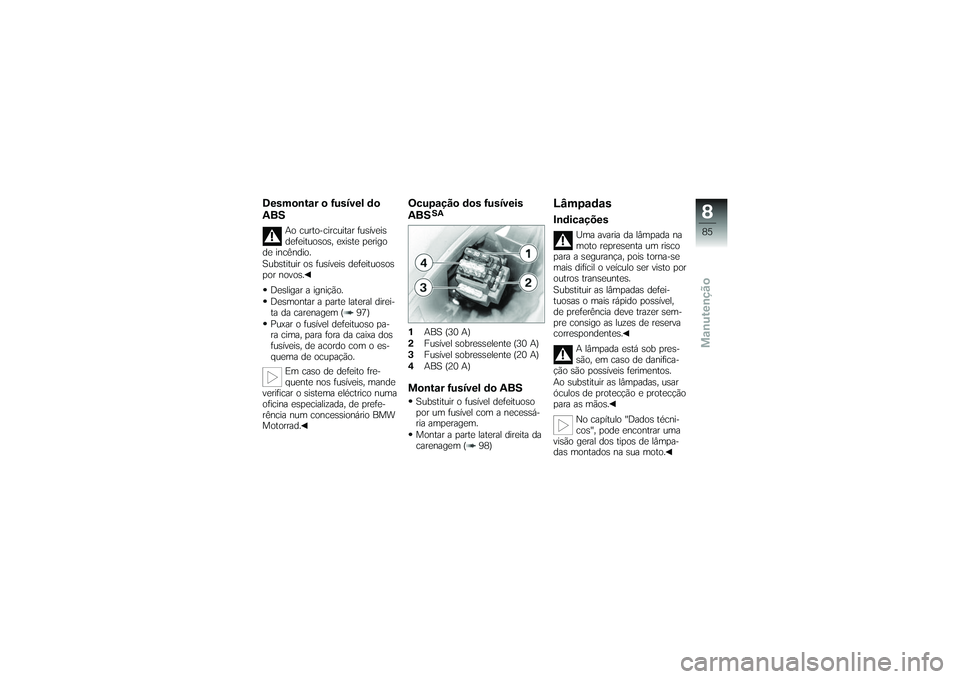 BMW MOTORRAD G650 XMOTO 2007  Instrukcja obsługi (in Polish) Desmontar o fusível do
ABS
Ao curto-circuitar fusíveis
defeituosos, existe perigo
de incêndio.
Substituir os fusíveis defeituosos
por novos.
Desligar a ignição.
Desmontar a parte lateral direi-
