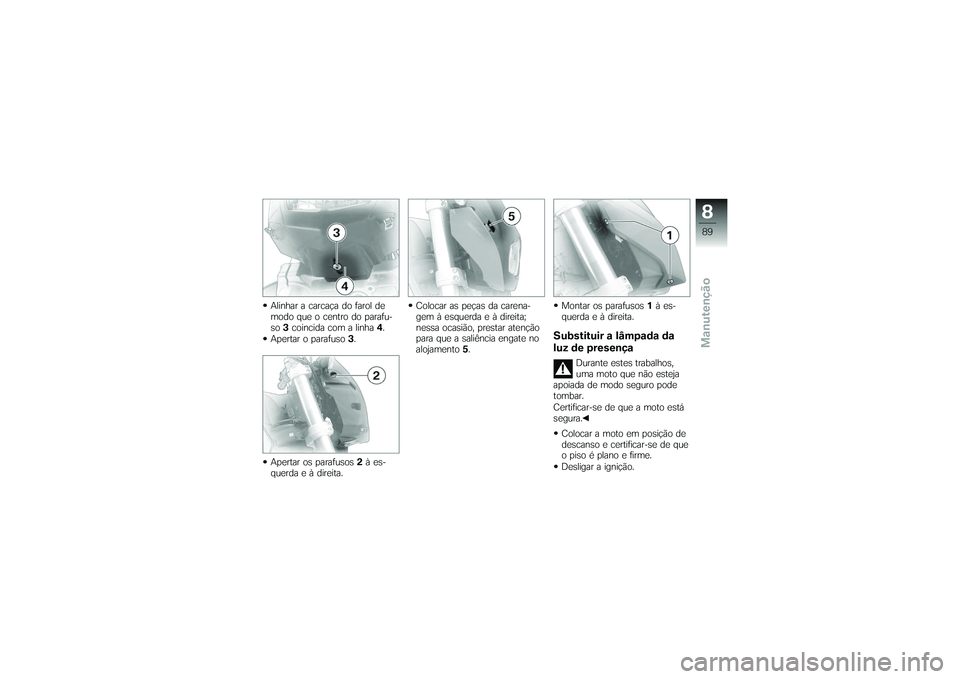 BMW MOTORRAD G650 XMOTO 2007  Instrukcja obsługi (in Polish) Alinhar a carcaça do farol de
modo que o centro do parafu-
so3coincida com a linha 4.
Apertar o parafuso 3.
Apertar os parafusos 2à es-
querda e à direita. Colocar as peças da carena-
gem à esque