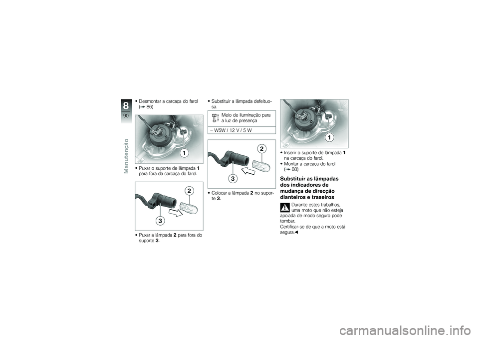 BMW MOTORRAD G650 XMOTO 2007  Instrukcja obsługi (in Polish) Desmontar a carcaça do farol
( 86)
Puxar o suporte de lâmpada1
para fora da carcaça do farol.
Puxar a lâmpada 2para fora do
suporte 3. Substituir a lâmpada defeituo-
sa.
Meio de iluminação para