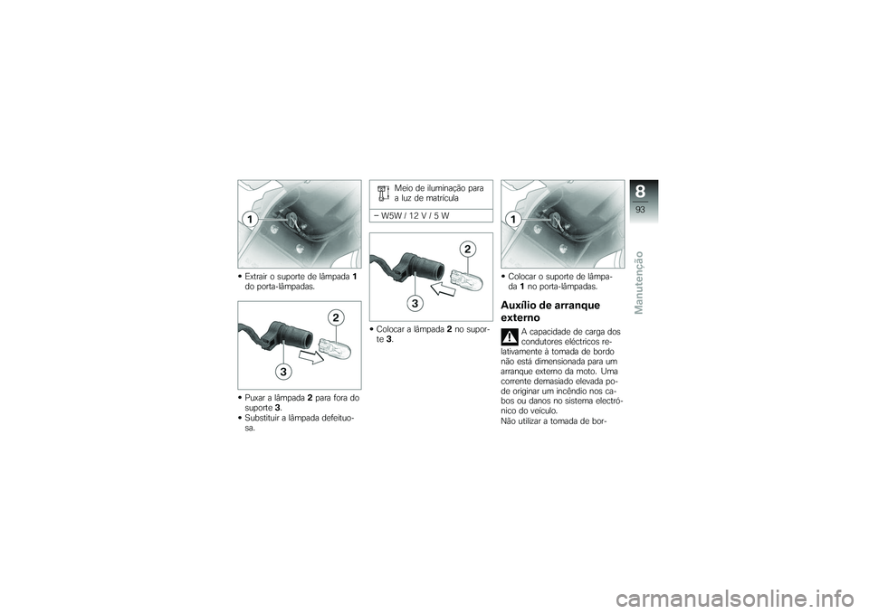 BMW MOTORRAD G650 XMOTO 2007  Instrukcja obsługi (in Polish) Extrair o suporte de lâmpada1
do porta-lâmpadas.
Puxar a lâmpada 2para fora do
suporte 3.
Substituir a lâmpada defeituo-
sa. Meio de iluminação para
a luz de matrícula
W5W / 12 V / 5 W
Colocar 