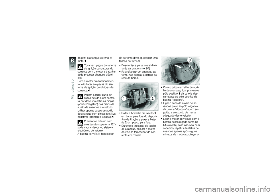 BMW MOTORRAD G650 XMOTO 2007  Instrukcja obsługi (in Polish) do para o arranque externo da
moto.Tocar em peças do sistema
de ignição condutoras de
corrente com o motor a trabalhar
pode provocar choques eléctri-
cos.
Com o motor em funcionamen-
to, não toca