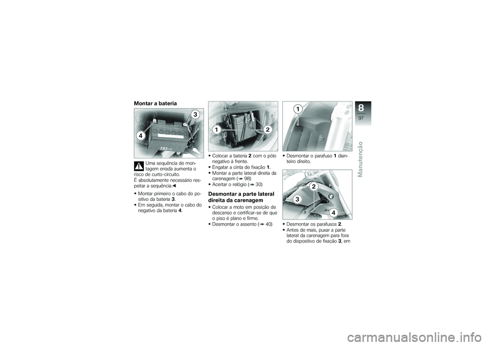 BMW MOTORRAD G650 XMOTO 2007  Instrukcja obsługi (in Polish) Montar a bateria
Uma sequência de mon-
tagem errada aumenta o
risco de curto-circuito.
É absolutamente necessário res-
peitar a sequência.
Montar primeiro o cabo do po-
sitivo da bateria 3.
Em seg
