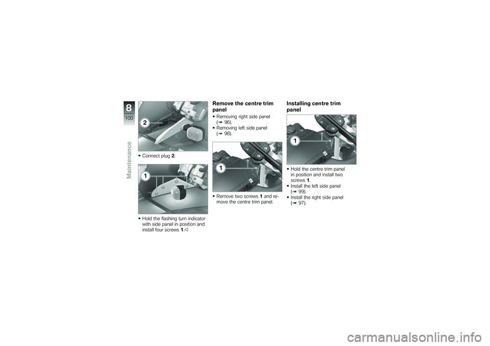 BMW MOTORRAD G 650 GS 2010 Riders Manual (in English)
Connect plug2.
Hold the flashing turn indicatorwith side panel in position andinstall four screws1.
Remove the centre trim
panel
Removing right side panel(96).
Removing left side panel(98).
Remove tw BMW MOTORRAD G 650 GS 2010 Riders Manual (in English)
Connect plug2.
Hold the flashing turn indicatorwith side panel in position andinstall four screws1.
Remove the centre trim
panel
Removing right side panel(96).
Removing left side panel(98).
Remove tw