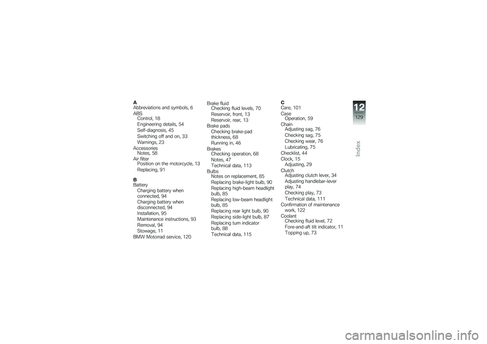 BMW MOTORRAD G 650 GS 2010  Riders Manual (in English) 
AAbbreviations and symbols, 6
ABSControl, 18
Engineering details, 54
Self-diagnosis, 45
Switching off and on, 33
Warnings, 23
AccessoriesNotes, 58
Air filterPosition on the motorcycle, 13
Replacing, 