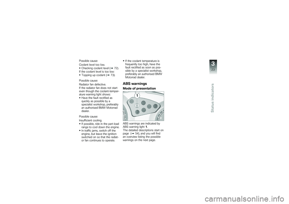 BMW MOTORRAD G 650 GS 2010  Riders Manual (in English) 
Possible cause:
Coolant level too low.
Checking coolant level (72).
If the coolant level is too low:
Topping up coolant (73).
Possible cause:
Radiator fan defective.
If the radiator fan does not star