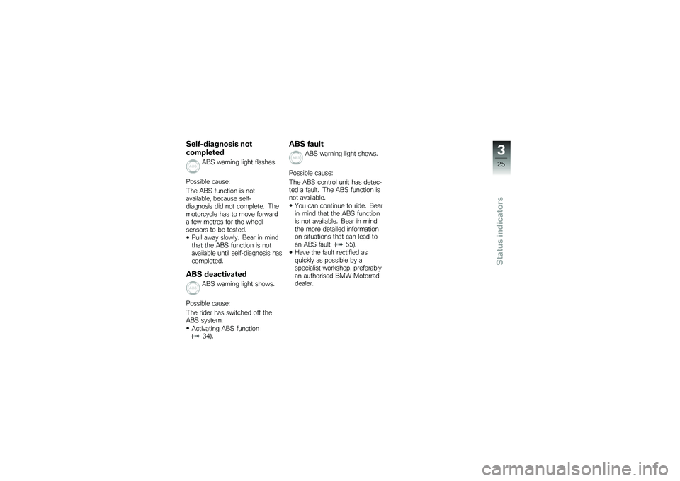 BMW MOTORRAD G 650 GS 2010  Riders Manual (in English) 
Self-diagnosis not
completed
ABS warning light flashes.
Possible cause:
The ABS function is notavailable, because self-diagnosis did not complete. Themotorcycle has to move forwarda few metres for th