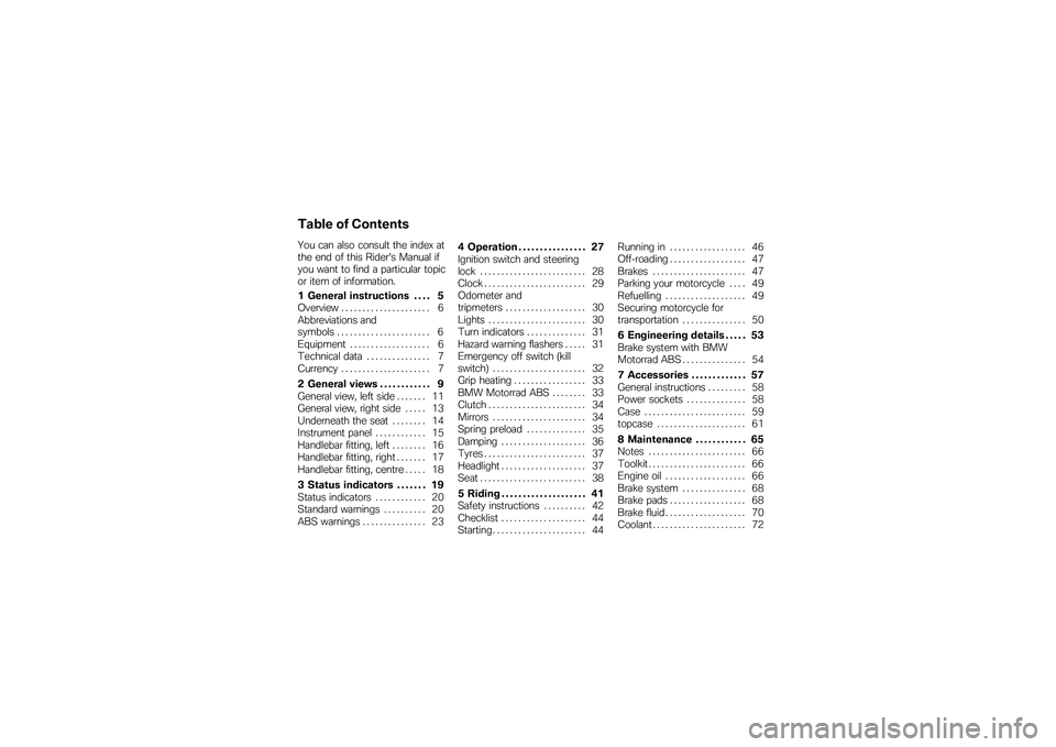 BMW MOTORRAD G 650 GS 2010 Riders Manual (in English)
Table of Contents
You can also consult the index atthe end of this Riders Manual ifyou want to find a particular topicor item of information.
1 General instructions . . . . 5Overview . . . . . . . . BMW MOTORRAD G 650 GS 2010 Riders Manual (in English)
Table of Contents
You can also consult the index atthe end of this Riders Manual ifyou want to find a particular topicor item of information.
1 General instructions . . . . 5Overview . . . . . . . .