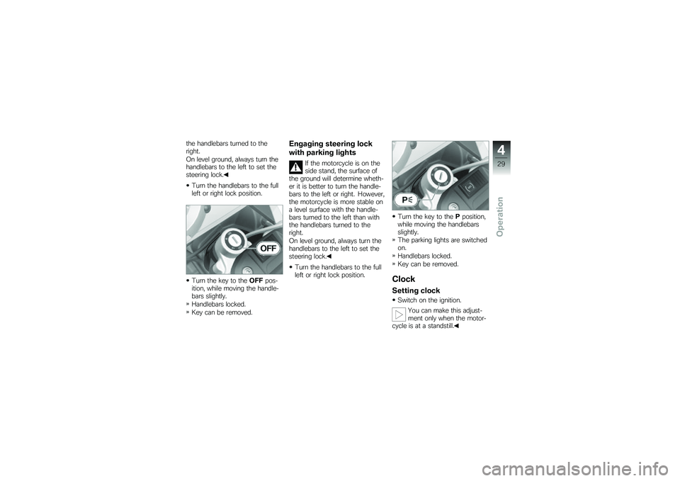 BMW MOTORRAD G 650 GS 2010  Riders Manual (in English) 
the handlebars turned to theright.
On level ground, always turn thehandlebars to the left to set thesteering lock.
Turn the handlebars to the fullleft or right lock position.
Turn the key to theOFFpo