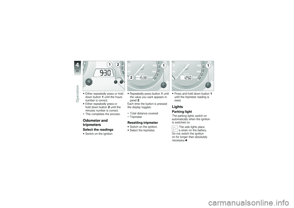 BMW MOTORRAD G 650 GS 2010  Riders Manual (in English) 
Either repeatedly press or holddown button1until the hoursnumber is correct.
Either repeatedly press orhold down button2until theminutes number is correct.
This completes the process.
Odometer and
tr