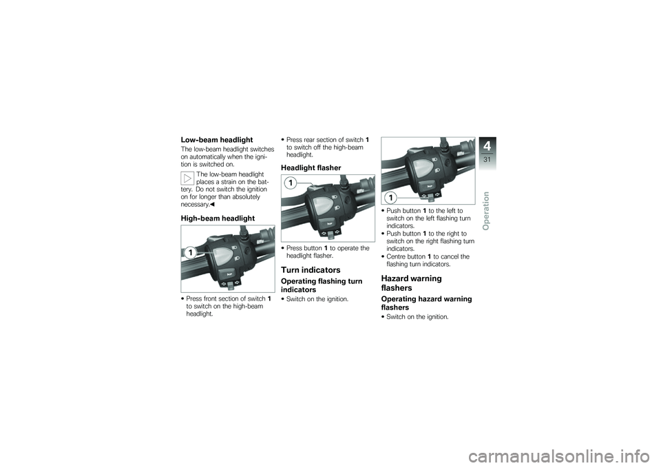 BMW MOTORRAD G 650 GS 2010  Riders Manual (in English) 
Low-beam headlight
The low-beam headlight switcheson automatically when the igni-tion is switched on.
The low-beam headlightplaces a strain on the bat-tery. Do not switch the ignitionon for longer th