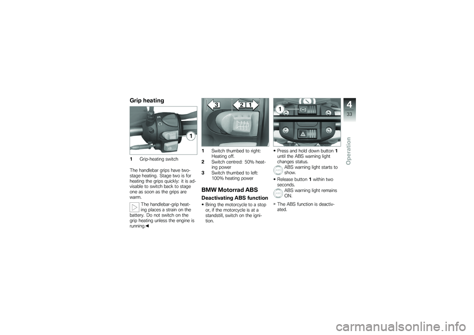 BMW MOTORRAD G 650 GS 2010  Riders Manual (in English) 
Grip heating
1Grip-heating switch
The handlebar grips have two-stage heating. Stage two is forheating the grips quickly: it is ad-visable to switch back to stageone as soon as the grips arewarm.
The 