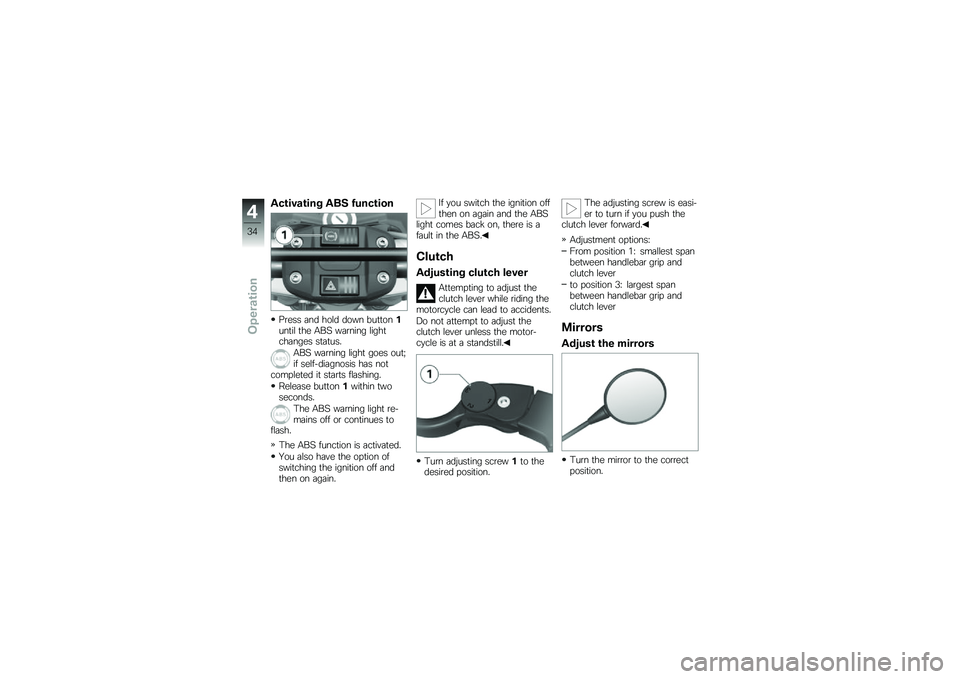 BMW MOTORRAD G 650 GS 2010  Riders Manual (in English) 
Activating ABS function
Press and hold down button1until the ABS warning lightchanges status.
ABS warning light goes out;if self-diagnosis has notcompleted it starts flashing.
Release button1within t