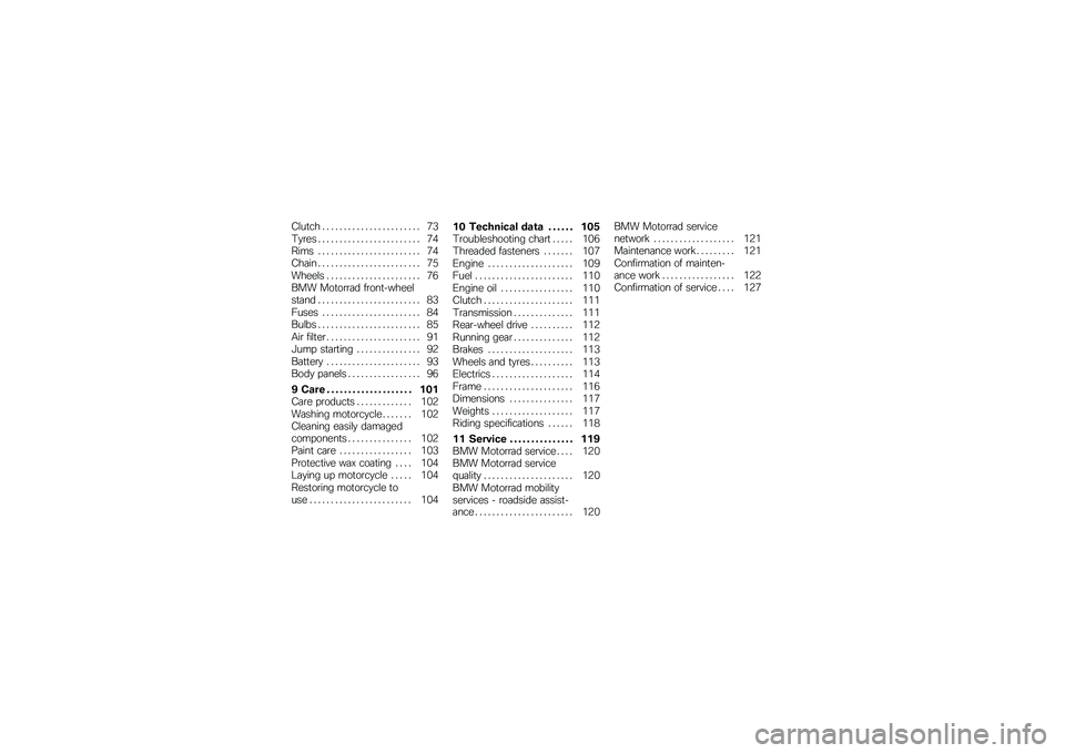 BMW MOTORRAD G 650 GS 2010  Riders Manual (in English) 
Clutch . . . . . . . . . . . . . . . . . . . . . . . 73Tyres . . . . . . . . . . . . . . . . . . . . . . . . 74Rims . . . . . . . . . . . . . . . . . . . . . . . . 74Chain . . . . . . . . . . . . . .