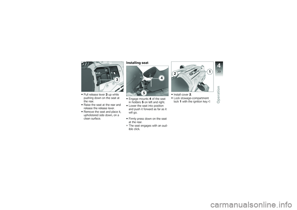 BMW MOTORRAD G 650 GS 2010  Riders Manual (in English) 
Pull release lever3up whilepushing down on the seat atthe rear.
Raise the seat at the rear andrelease the release lever.
Remove the seat and place it,upholstered side down, on aclean surface.
Install