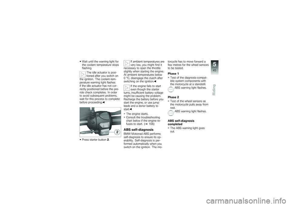 BMW MOTORRAD G 650 GS 2010  Riders Manual (in English) 
Wait until the warning light forthe coolant temperature stopsflashing.
The idle actuator is posi-tioned after you switch onthe ignition. The coolant-tem-perature warning light flashesif the idle actu