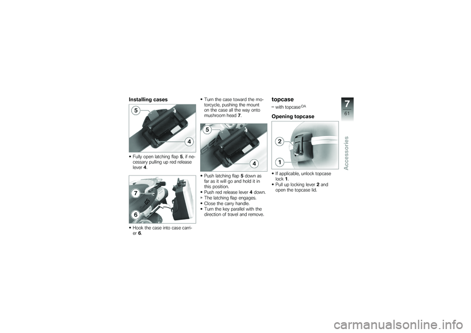 BMW MOTORRAD G 650 GS 2010 Riders Manual (in English)
Installing cases
Fully open latching flap5, if ne-cessary pulling up red releaselever4.
Hook the case into case carri-er6.
Turn the case toward the mo-torcycle, pushing the mounton the case all the w BMW MOTORRAD G 650 GS 2010 Riders Manual (in English)
Installing cases
Fully open latching flap5, if ne-cessary pulling up red releaselever4.
Hook the case into case carri-er6.
Turn the case toward the mo-torcycle, pushing the mounton the case all the w