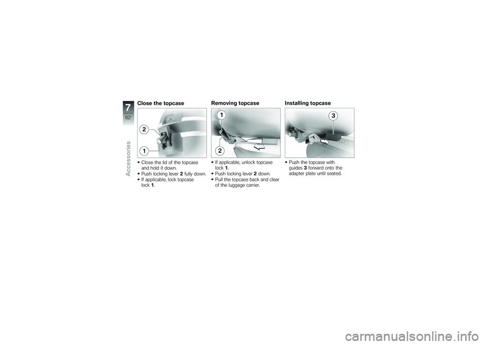BMW MOTORRAD G 650 GS 2010 Riders Manual (in English)
Close the topcase
Close the lid of the topcaseand hold it down.
Push locking lever2fully down.
If applicable, lock topcaselock1.
Removing topcase
If applicable, unlock topcaselock1.
Push locking leve BMW MOTORRAD G 650 GS 2010 Riders Manual (in English)
Close the topcase
Close the lid of the topcaseand hold it down.
Push locking lever2fully down.
If applicable, lock topcaselock1.
Removing topcase
If applicable, unlock topcaselock1.
Push locking leve