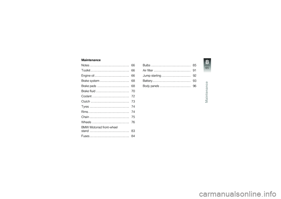 BMW MOTORRAD G 650 GS 2010  Riders Manual (in English) 
Maintenance
Maintenance
Notes . . . . . . . . . . . . . . . . . . . . . . . . . . . . . . . 66
Toolkit . . . . . . . . . . . . . . . . . . . . . . . . . . . . . . 66
Engine oil . . . . . . . . . . . 
