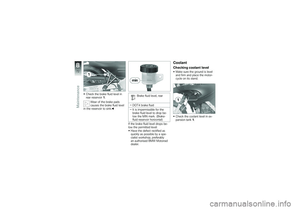 BMW MOTORRAD G 650 GS 2010 Riders Manual (in English)
Check the brake fluid level inrear reservoir1.
Wear of the brake padscauses the brake fluid levelin the reservoir to sink.
Brake fluid level, rear
DOT4 brake fluid
It is impermissible for thebrake fl BMW MOTORRAD G 650 GS 2010 Riders Manual (in English)
Check the brake fluid level inrear reservoir1.
Wear of the brake padscauses the brake fluid levelin the reservoir to sink.
Brake fluid level, rear
DOT4 brake fluid
It is impermissible for thebrake fl