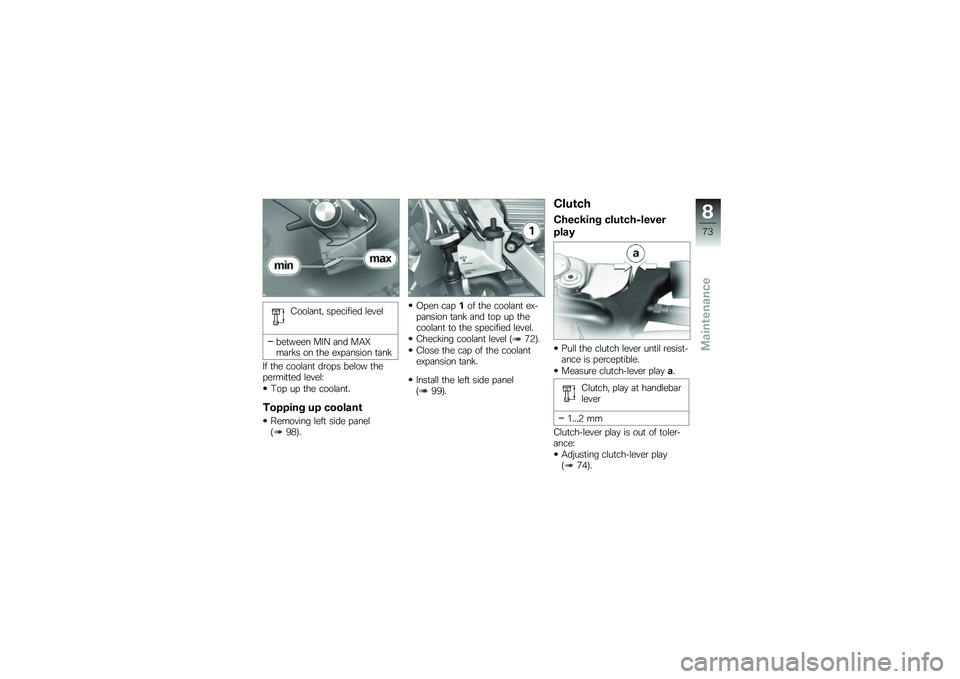 BMW MOTORRAD G 650 GS 2010 Riders Manual (in English)
Coolant, specified level
between MIN and MAXmarks on the expansion tank
If the coolant drops below thepermitted level:
Top up the coolant.
Topping up coolant
Removing left side panel(98).
Open cap1of BMW MOTORRAD G 650 GS 2010 Riders Manual (in English)
Coolant, specified level
between MIN and MAXmarks on the expansion tank
If the coolant drops below thepermitted level:
Top up the coolant.
Topping up coolant
Removing left side panel(98).
Open cap1of