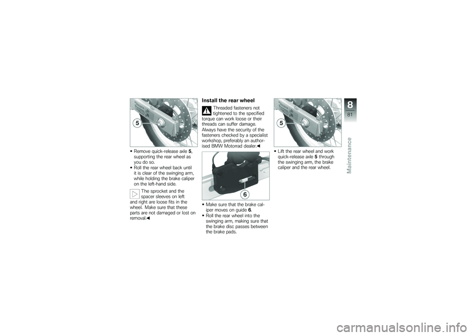 BMW MOTORRAD G 650 GS 2010 Riders Manual (in English)
Remove quick-release axle5,supporting the rear wheel asyou do so.
Roll the rear wheel back untilit is clear of the swinging arm,while holding the brake caliperon the left-hand side.
The sprocket and BMW MOTORRAD G 650 GS 2010 Riders Manual (in English)
Remove quick-release axle5,supporting the rear wheel asyou do so.
Roll the rear wheel back untilit is clear of the swinging arm,while holding the brake caliperon the left-hand side.
The sprocket and