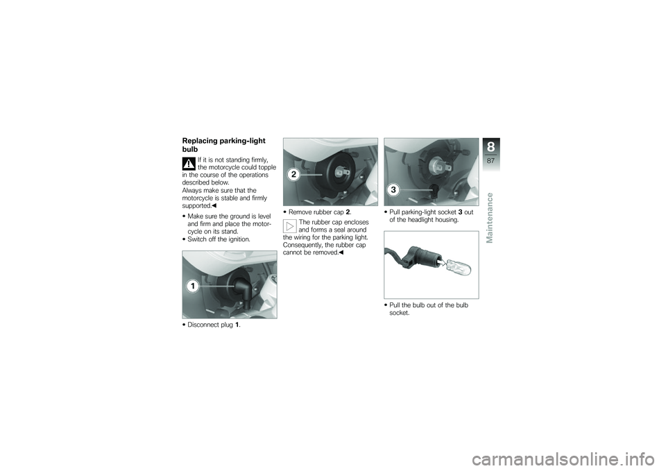 BMW MOTORRAD G 650 GS 2010 Riders Manual (in English)
Replacing parking-light
bulb
If it is not standing firmly,the motorcycle could topplein the course of the operationsdescribed below.
Always make sure that themotorcycle is stable and firmlysupported. BMW MOTORRAD G 650 GS 2010 Riders Manual (in English)
Replacing parking-light
bulb
If it is not standing firmly,the motorcycle could topplein the course of the operationsdescribed below.
Always make sure that themotorcycle is stable and firmlysupported.