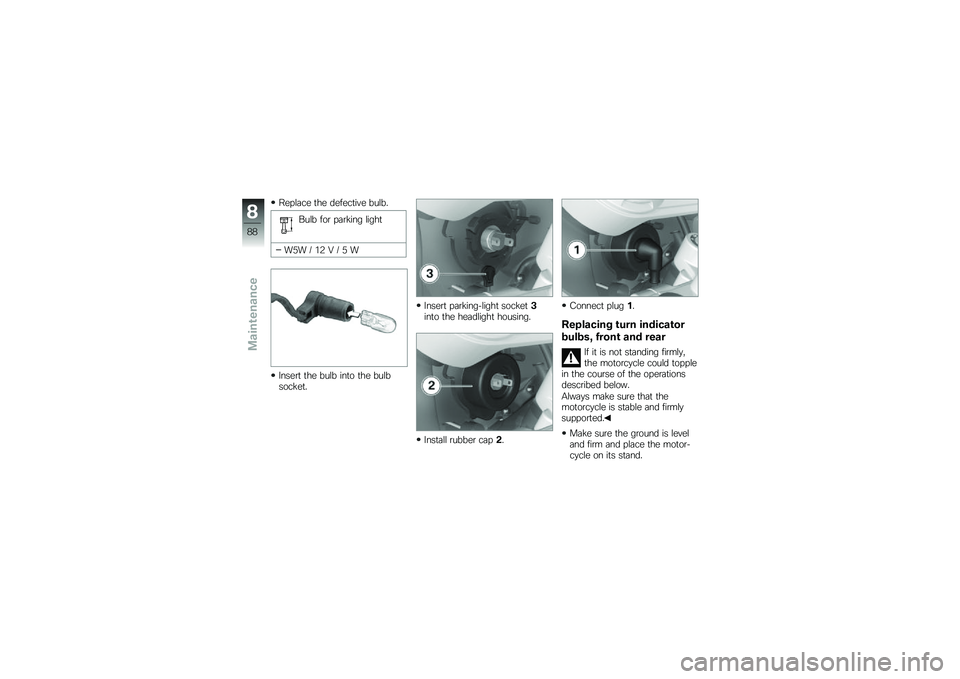 BMW MOTORRAD G 650 GS 2010 Riders Manual (in English)
Replace the defective bulb.
Bulb for parking light
W5W / 12 V / 5 W
Insert the bulb into the bulbsocket.
Insert parking-light socket3into the headlight housing.
Install rubber cap2.
Connect plug1.
Re BMW MOTORRAD G 650 GS 2010 Riders Manual (in English)
Replace the defective bulb.
Bulb for parking light
W5W / 12 V / 5 W
Insert the bulb into the bulbsocket.
Insert parking-light socket3into the headlight housing.
Install rubber cap2.
Connect plug1.
Re