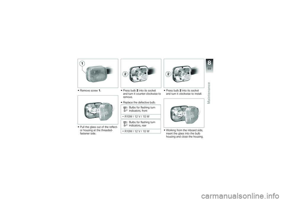 BMW MOTORRAD G 650 GS 2010  Riders Manual (in English) 
Remove screw1.
Pull the glass out of the reflect-or housing at the threaded-fastener side.
Press bulb2into its socketand turn it counter-clockwise toremove.
Replace the defective bulb.
Bulbs for flas