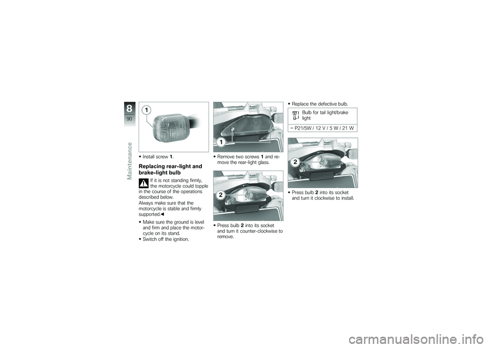 BMW MOTORRAD G 650 GS 2010 Riders Manual (in English)
Install screw1.
Replacing rear-light and
brake-light bulb
If it is not standing firmly,the motorcycle could topplein the course of the operationsdescribed below.
Always make sure that themotorcycle i BMW MOTORRAD G 650 GS 2010 Riders Manual (in English)
Install screw1.
Replacing rear-light and
brake-light bulb
If it is not standing firmly,the motorcycle could topplein the course of the operationsdescribed below.
Always make sure that themotorcycle i