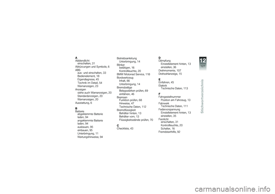 BMW MOTORRAD G 650 GS 2010  Betriebsanleitung (in German) 
AAbblendlichteinschalten, 31
Abkürzungen und Symbole, 6
ABSaus- und einschalten, 33
Bedienelement, 18
Eigendiagnose, 45
Technik im Detail, 54
Warnanzeigen, 23
Anzeigensiehe auch Warnanzeigen, 20
Sta