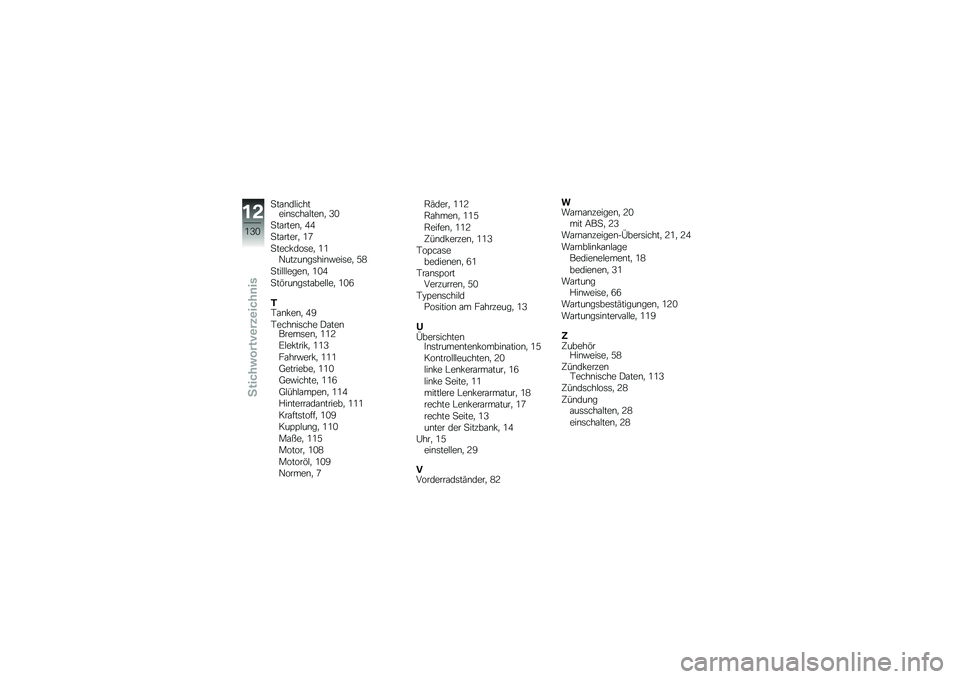 BMW MOTORRAD G 650 GS 2010  Betriebsanleitung (in German) 
Standlichteinschalten, 30
Starten, 44
Starter, 17
Steckdose, 11Nutzungshinweise, 58
Stilllegen, 104
Störungstabelle, 106
TTanken, 49
Technische DatenBremsen, 112
Elektrik, 113
Fahrwerk, 111
Getriebe