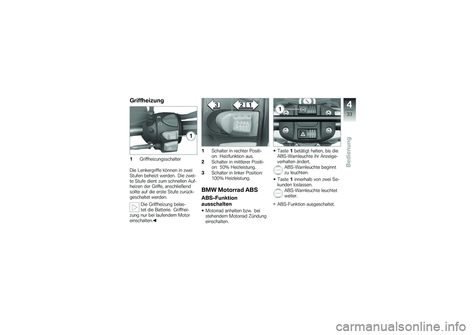 BMW MOTORRAD G 650 GS 2010  Betriebsanleitung (in German) 
Griffheizung
1Griffheizungsschalter
Die Lenkergriffe können in zweiStufen beheizt werden. Die zwei-te Stufe dient zum schnellen Auf-heizen der Griffe, anschließendsollte auf die erste Stufe zurück
