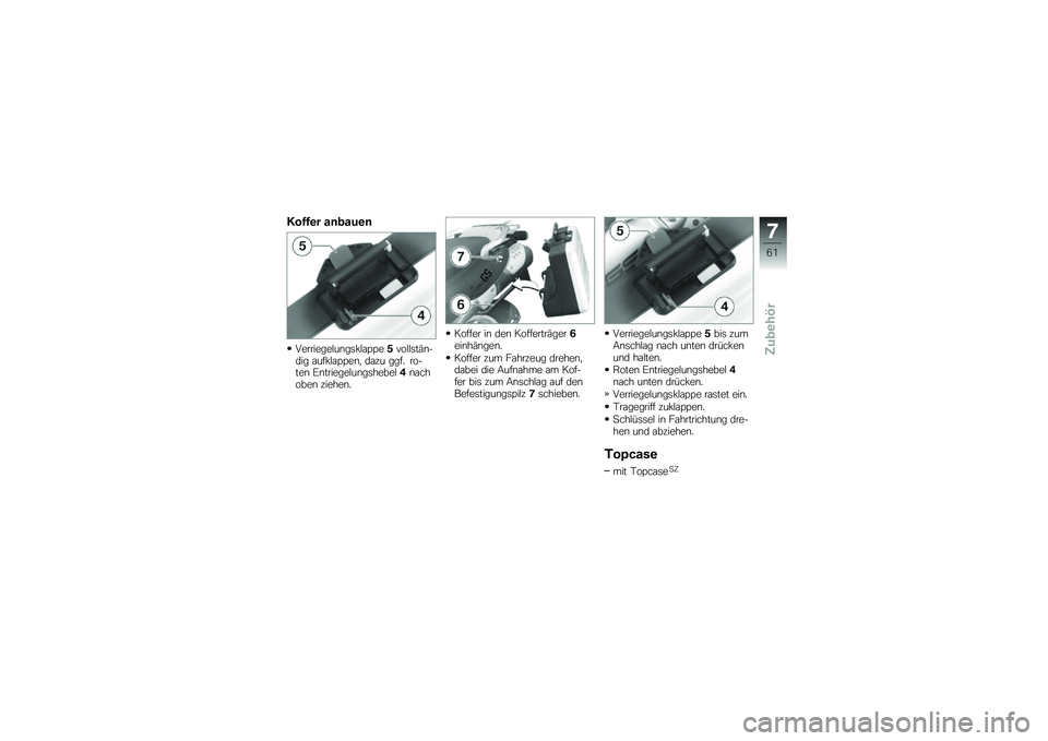 BMW MOTORRAD G 650 GS 2010  Betriebsanleitung (in German) 
Koffer anbauen
Verriegelungsklappe5vollstän-dig aufklappen, dazu ggf. ro-ten Entriegelungshebel4nachoben ziehen.
Koffer in den Kofferträger6einhängen.
Koffer zum Fahrzeug drehen,dabei die Aufnahme