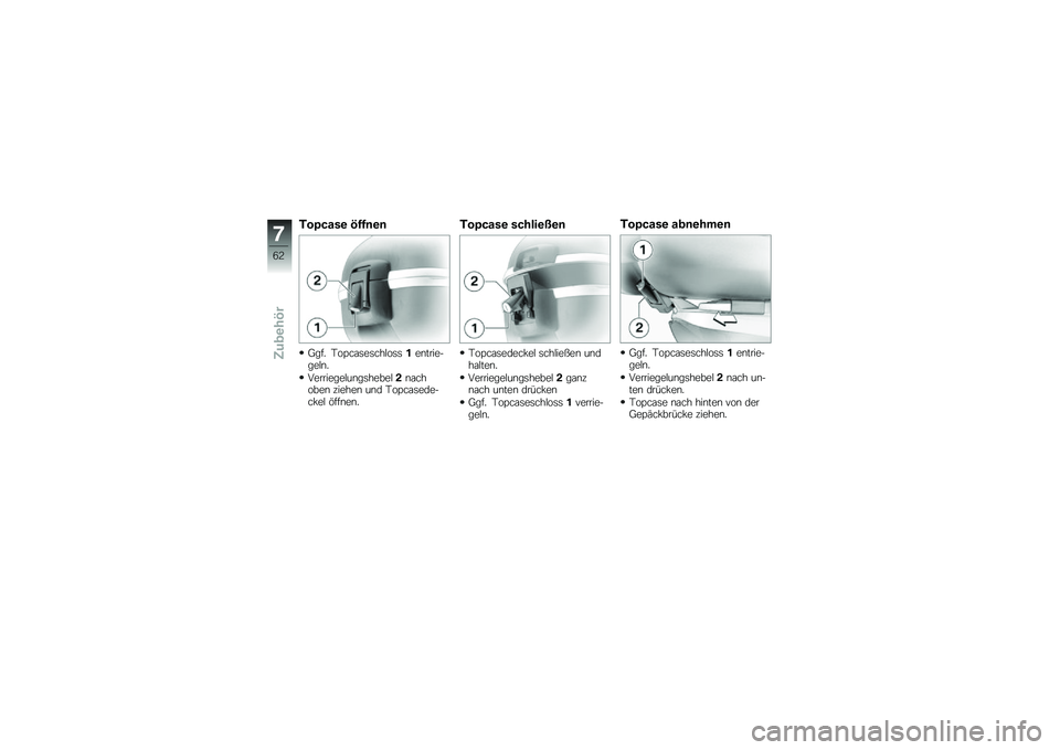 BMW MOTORRAD G 650 GS 2010  Betriebsanleitung (in German) 
Topcase öffnen
Ggf. Topcaseschloss1entrie-geln.
Verriegelungshebel2nachoben ziehen und Topcasede-ckel öffnen.
Topcase schließen
Topcasedeckel schließen undhalten.
Verriegelungshebel2ganznach unte