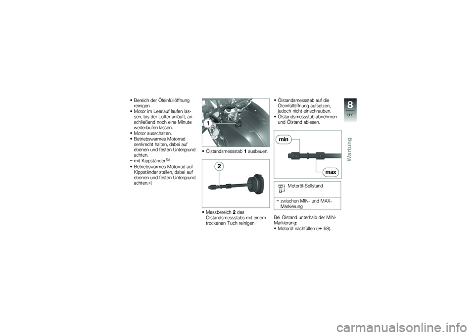 BMW MOTORRAD G 650 GS 2010  Betriebsanleitung (in German) 
Bereich der Öleinfüllöffnungreinigen.
Motor im Leerlauf laufen las-sen, bis der Lüfter anläuft, an-schließend noch eine Minuteweiterlaufen lassen.
Motor ausschalten.
Betriebswarmes Motorradsenk
