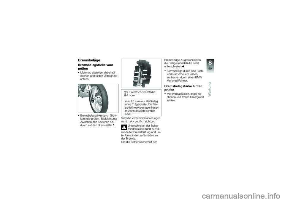 BMW MOTORRAD G 650 GS 2010  Betriebsanleitung (in German) 
Bremsbeläge
Bremsbelagstärke vorn
prüfen
Motorrad abstellen, dabei aufebenen und festen Untergrundachten.
Bremsbelagstärke durch Sicht-kontrolle prüfen. Blickrichtung:Zwischen den Speichen hin-d