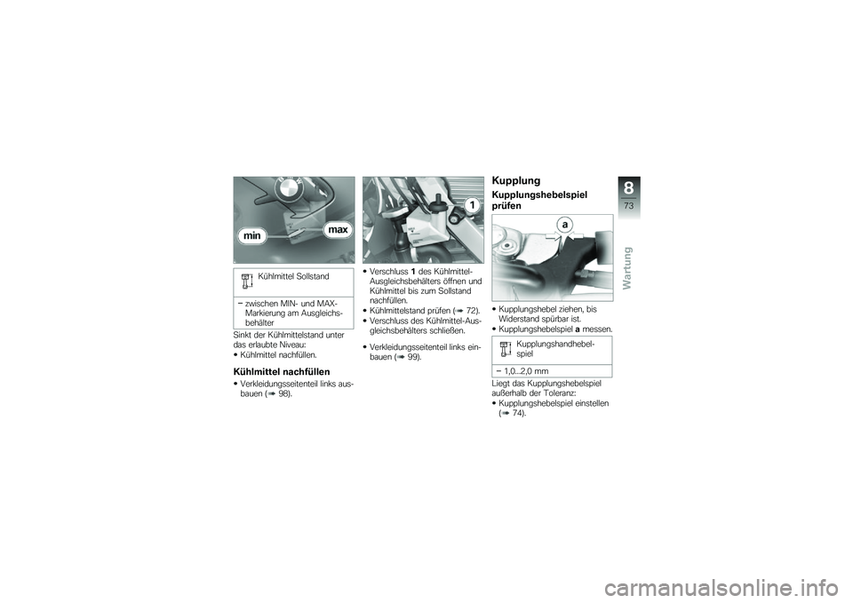 BMW MOTORRAD G 650 GS 2010  Betriebsanleitung (in German) 
Kühlmittel Sollstand
zwischen MIN- und MAX-Markierung am Ausgleichs-behälter
Sinkt der Kühlmittelstand unterdas erlaubte Niveau:
Kühlmittel nachfüllen.
Kühlmittel nachfüllen
Verkleidungsseiten