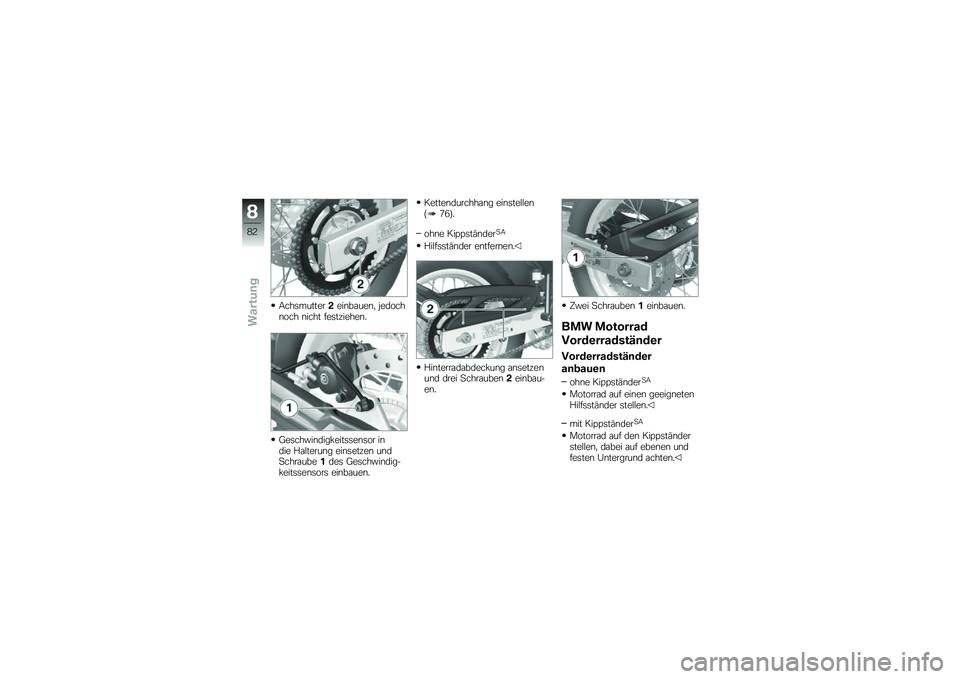 BMW MOTORRAD G 650 GS 2010  Betriebsanleitung (in German) 
Achsmutter2einbauen, jedochnoch nicht festziehen.
Geschwindigkeitssensor indie Halterung einsetzen undSchraube1des Geschwindig-keitssensors einbauen.
Kettendurchhang einstellen(76).
ohne Kippständer