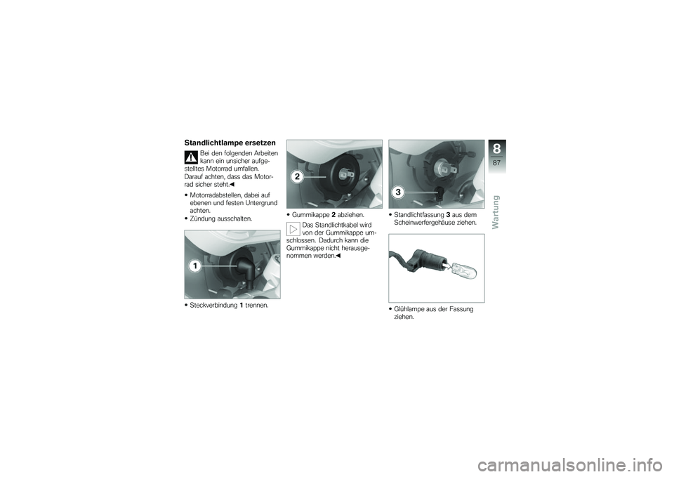 BMW MOTORRAD G 650 GS 2010  Betriebsanleitung (in German) 
Standlichtlampe ersetzen
Bei den folgenden Arbeitenkann ein unsicher aufge-stelltes Motorrad umfallen.
Darauf achten, dass das Motor-rad sicher steht.
Motorradabstellen, dabei aufebenen und festen Un