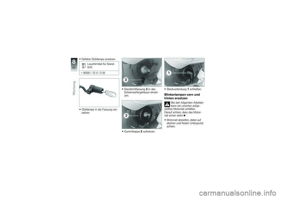 BMW MOTORRAD G 650 GS 2010  Betriebsanleitung (in German) 
Defekte Glühlampe ersetzen.
Leuchtmittel für Stand-licht
W5W / 12 V / 5 W
Glühlampe in die Fassung ein-setzen.
Standlichtfassung3in dasScheinwerfergehäuse einset-zen.
Gummikappe2aufsetzen.
Steckv