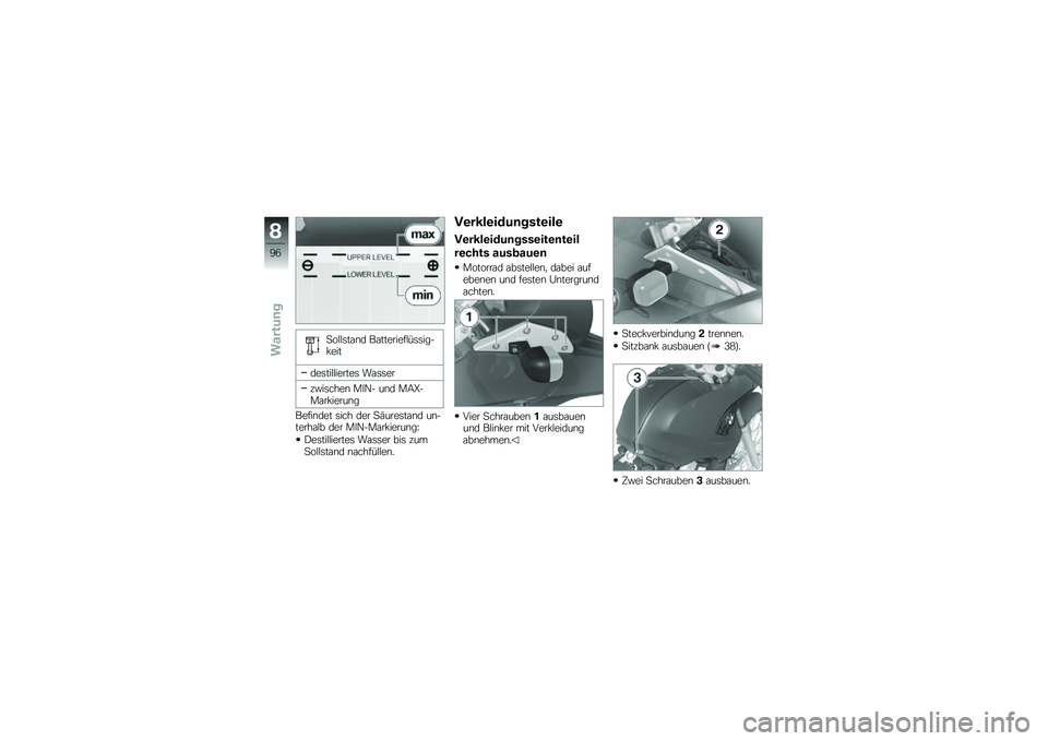 BMW MOTORRAD G 650 GS 2010  Betriebsanleitung (in German) 
Sollstand Batterieflüssig-keit
destilliertes Wasser
zwischen MIN- und MAX-Markierung
Befindet sich der Säurestand un-terhalb der MIN-Markierung:
Destilliertes Wasser bis zumSollstand nachfüllen.
V