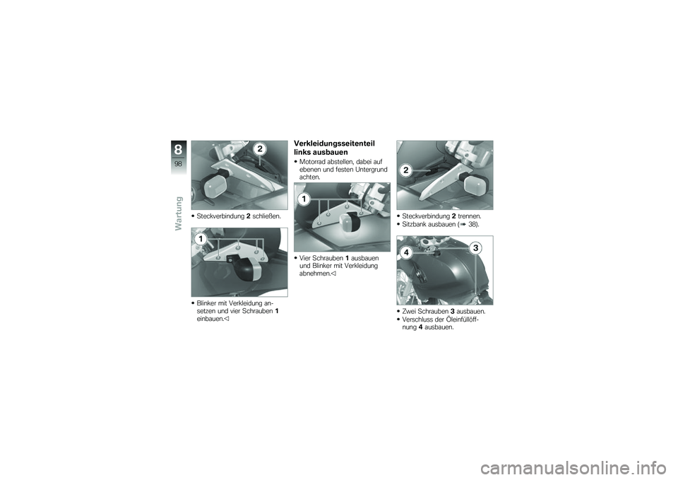 BMW MOTORRAD G 650 GS 2010  Betriebsanleitung (in German) 
Steckverbindung2schließen.
Blinker mit Verkleidung an-setzen und vier Schrauben1einbauen.
Verkleidungsseitenteil
links ausbauen
Motorrad abstellen, dabei aufebenen und festen Untergrundachten.
Vier 