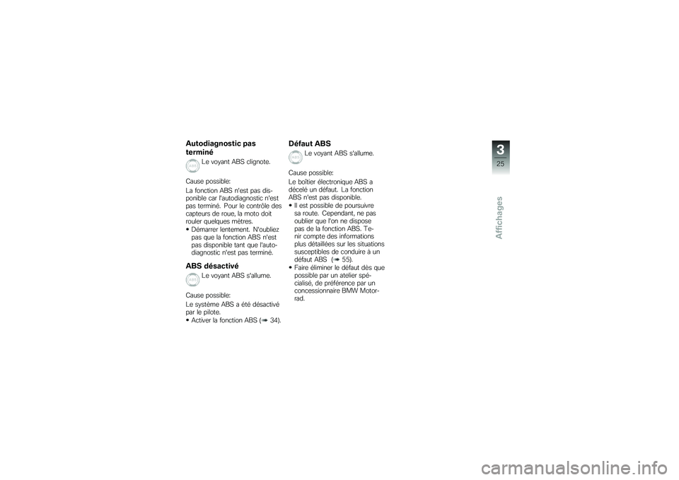 BMW MOTORRAD G 650 GS 2010 Livret de bord (in French)
Autodiagnostic pas
terminé
Le voyant ABS clignote.
Cause possible:
La fonction ABS nest pas dis-ponible car lautodiagnostic nestpas terminé. Pour le contrôle descapteurs de roue, la moto doitro BMW MOTORRAD G 650 GS 2010 Livret de bord (in French)
Autodiagnostic pas
terminé
Le voyant ABS clignote.
Cause possible:
La fonction ABS nest pas dis-ponible car lautodiagnostic nestpas terminé. Pour le contrôle descapteurs de roue, la moto doitro